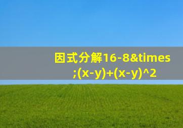 因式分解16-8×(x-y)+(x-y)^2